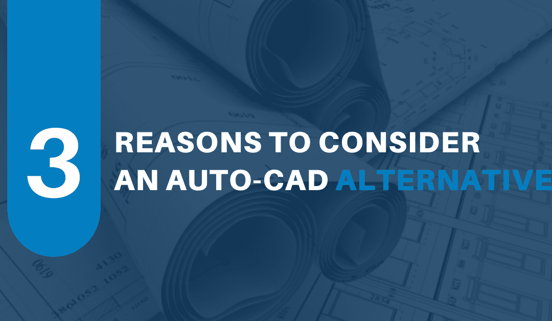 3 Reasons to Consider an Auto-CAD Alternative